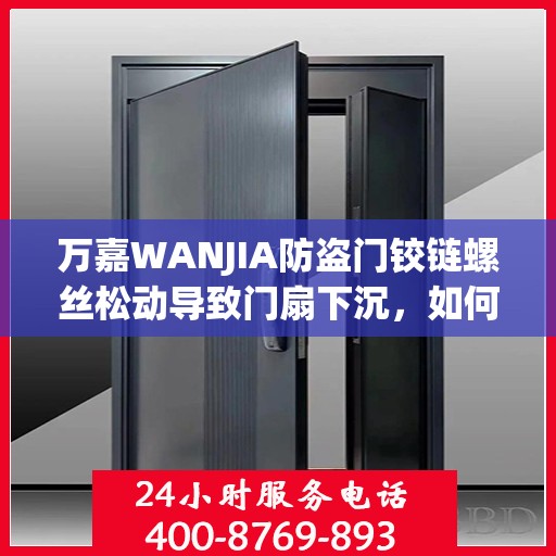 万嘉WANJIA防盗门铰链螺丝松动导致门扇下沉，如何紧固？，防盗门铰链螺丝松动致门扇下沉，万嘉WANJIA防盗门的紧固指南