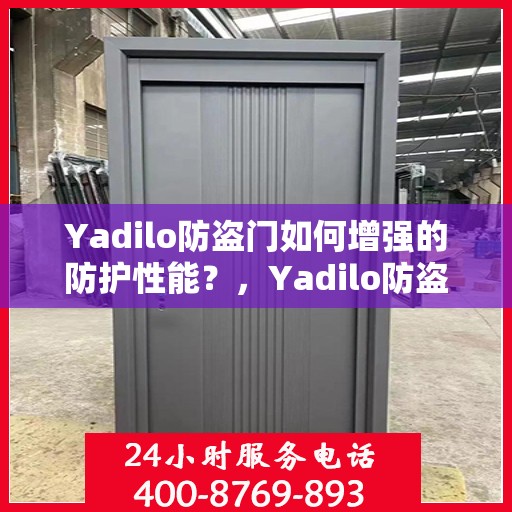 Yadilo防盗门如何增强的防护性能？，Yadilo防盗门防护性能强化秘诀揭秘！