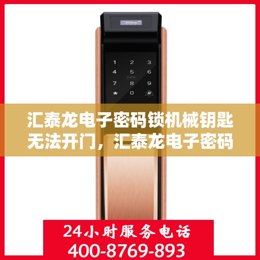 汇泰龙电子密码锁机械钥匙无法开门，汇泰龙电子密码锁，机械钥匙无法打开的解决方法