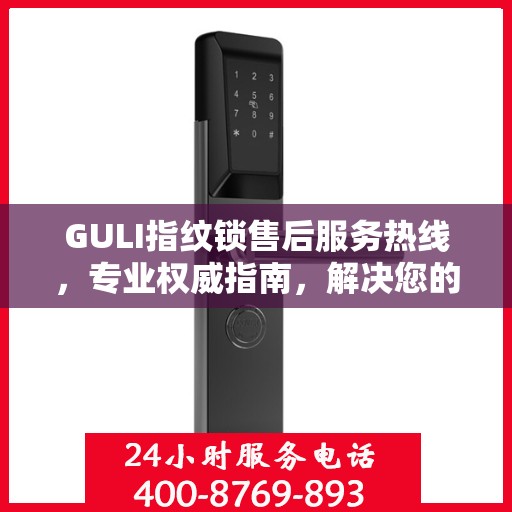 GULI指纹锁售后服务热线，专业权威指南，解决您的售后问题