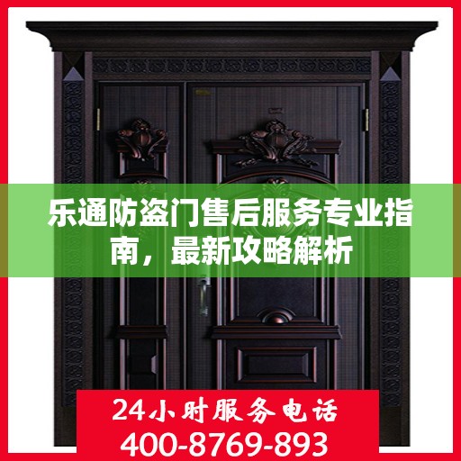 乐通防盗门售后服务专业指南，最新攻略解析
