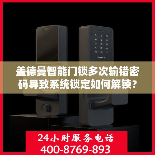 盖德曼智能门锁多次输错密码导致系统锁定如何解锁？，如何解锁因多次输错密码导致系统锁定的盖德曼智能门锁