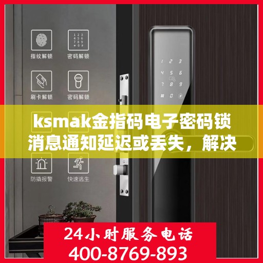 ksmak金指码电子密码锁消息通知延迟或丢失，解决电子密码锁消息通知问题，提高及时性和准确性方法探讨