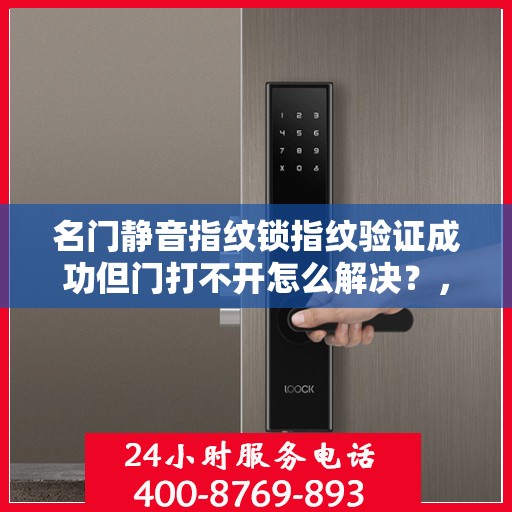 名门静音指纹锁指纹验证成功但门打不开怎么解决？，名门静音指纹锁指纹验证成功但门打不开的解决方案