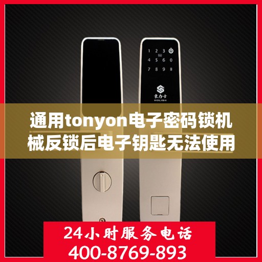 通用tonyon电子密码锁机械反锁后电子钥匙无法使用怎么办？，如何处理通用tonyon电子密码锁机械反锁且电子钥匙无法使用的故障？