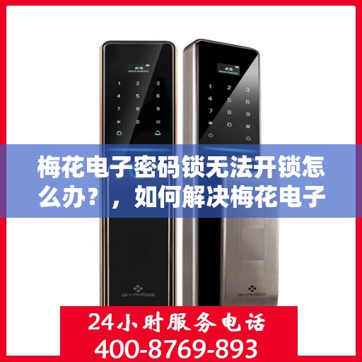 梅花电子密码锁无法开锁怎么办？，如何解决梅花电子密码锁无法正常开启的问题？