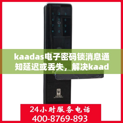 kaadas电子密码锁消息通知延迟或丢失，解决kaadas电子密码锁消息通知延迟或丢失问题的指南