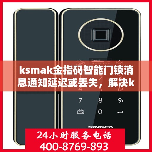ksmak金指码智能门锁消息通知延迟或丢失，解决ksmak金指码智能门锁消息通知延迟或丢失问题的指南