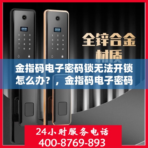 金指码电子密码锁无法开锁怎么办？，金指码电子密码锁无法正常开启的解决方法