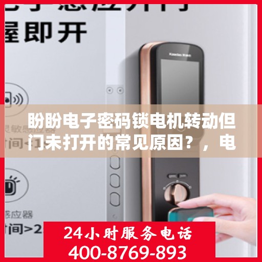 盼盼电子密码锁电机转动但门未打开的常见原因？，电子密码锁电机转动但门未打开的原因分析