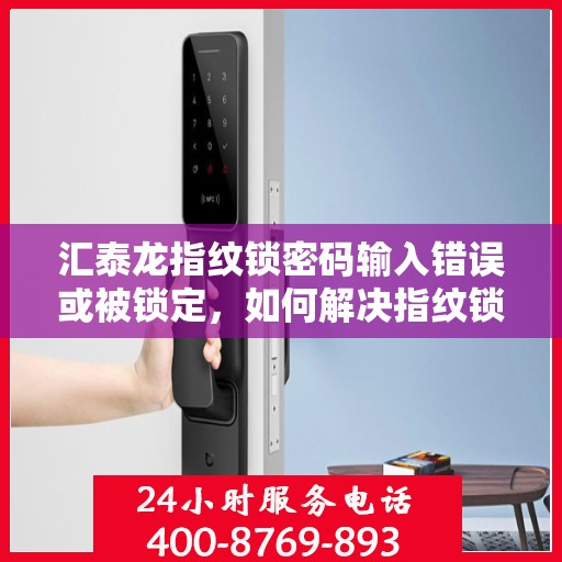 汇泰龙指纹锁密码输入错误或被锁定，如何解决指纹锁的密码输入错误和锁定问题？