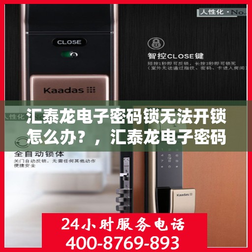 汇泰龙电子密码锁无法开锁怎么办？，汇泰龙电子密码锁无法正常开启的解决方法