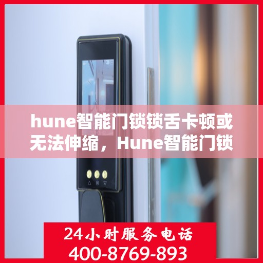 hune智能门锁锁舌卡顿或无法伸缩，Hune智能门锁锁舌故障解析，卡顿与伸缩失灵问题探讨