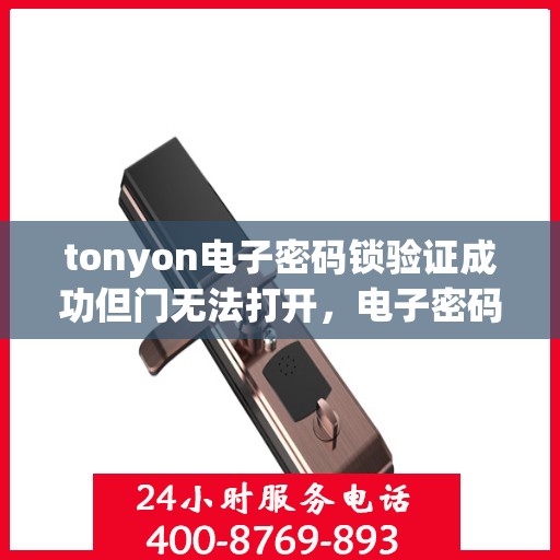 tonyon电子密码锁验证成功但门无法打开，电子密码锁验证成功却无法开门的原因分析与解决方法