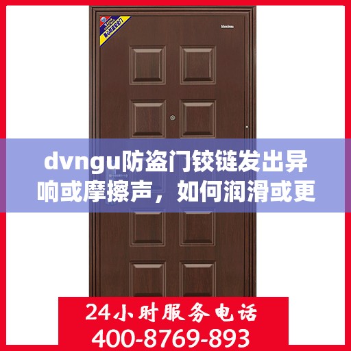 dvngu防盗门铰链发出异响或摩擦声，如何润滑或更换？，防盗门铰链异响处理指南，润滑与更换方法全解析