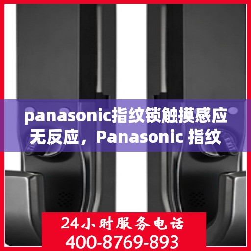 panasonic指纹锁触摸感应无反应，Panasonic 指纹锁，触摸感应功能无法使用问题分析与解决方法