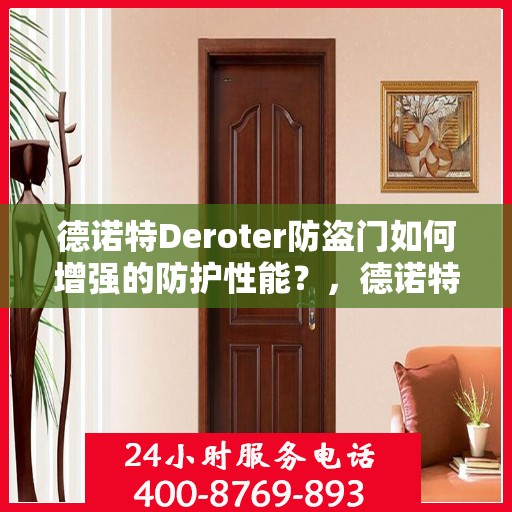 德诺特Deroter防盗门如何增强的防护性能？，德诺特Deroter防盗门防护性能强化秘诀揭秘！