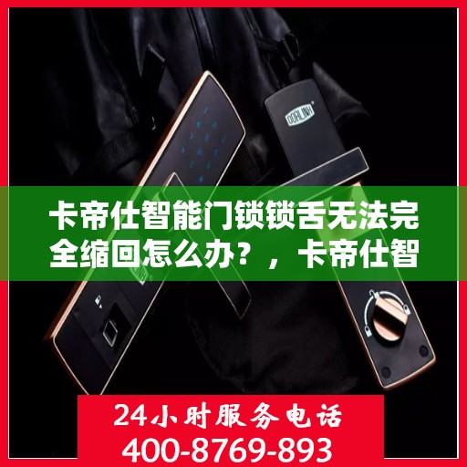 卡帝仕智能门锁锁舌无法完全缩回怎么办？，卡帝仕智能门锁锁舌无法完全缩回，快速解决指南！