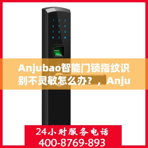Anjubao智能门锁指纹识别不灵敏怎么办？，Anjubao智能门锁指纹识别不灵敏的解决方法与应对之策。