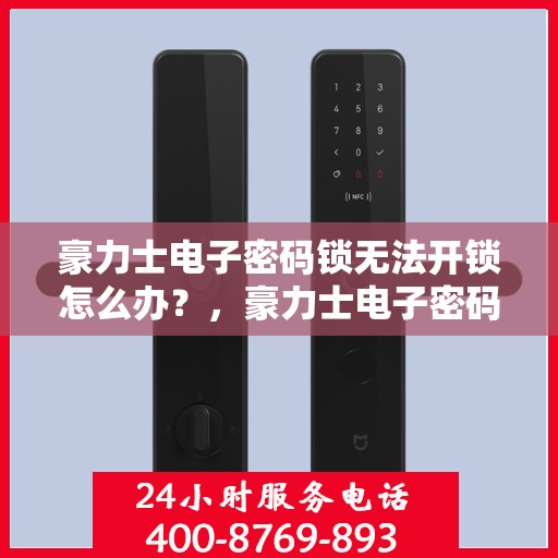 豪力士电子密码锁无法开锁怎么办？，豪力士电子密码锁无法开锁的解决方法