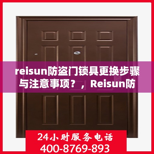 reisun防盗门锁具更换步骤与注意事项？，Reisun防盗门锁具更换全攻略，步骤详解与注意事项须知