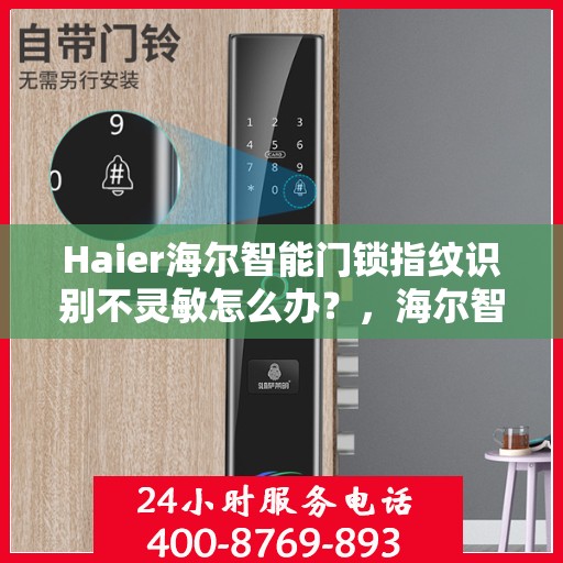 Haier海尔智能门锁指纹识别不灵敏怎么办？，海尔智能门锁指纹识别不灵敏的解决方法与应对建议！