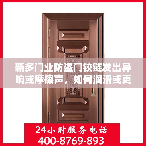 新多门业防盗门铰链发出异响或摩擦声，如何润滑或更换？，新多门业防盗门铰链异响处理指南，润滑与更换的正确方法