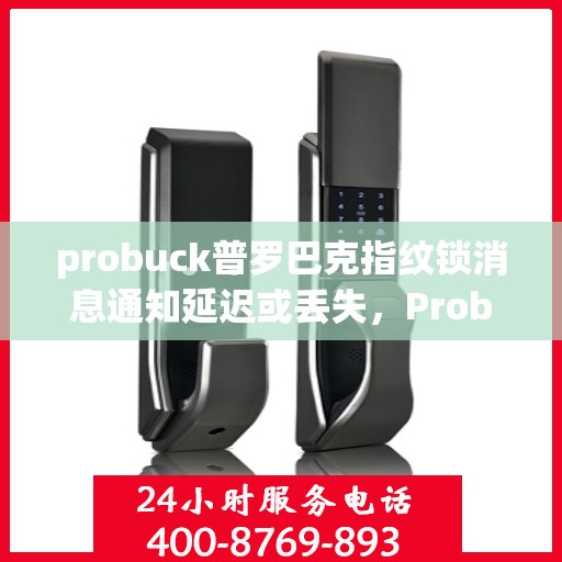 probuck普罗巴克指纹锁消息通知延迟或丢失，Probuck Probarak 指纹锁，如何解决消息通知延迟或丢失的问题