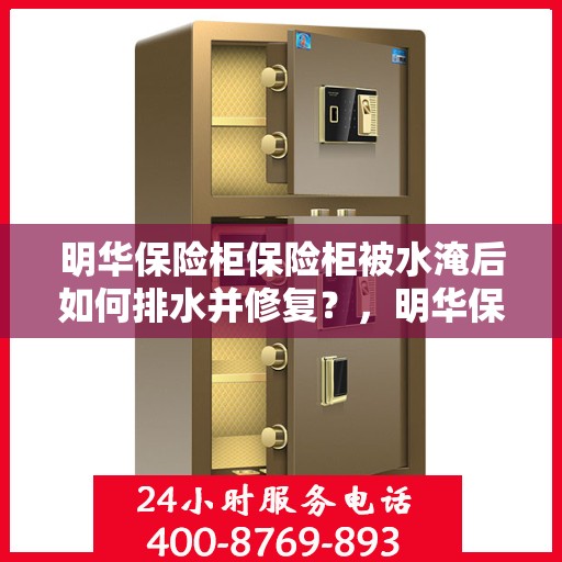 明华保险柜保险柜被水淹后如何排水并修复？，明华保险柜水淹后的排水与修复指南