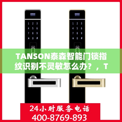 TANSON泰森智能门锁指纹识别不灵敏怎么办？，TANSON泰森智能门锁指纹识别不灵敏的解决方法与应对之策