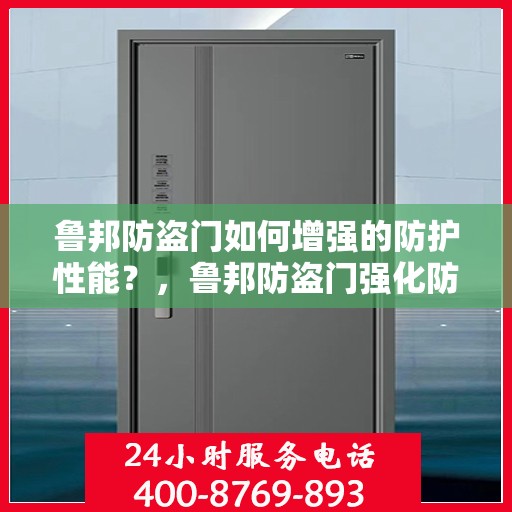 鲁邦防盗门如何增强的防护性能？，鲁邦防盗门强化防护性能秘诀揭秘！