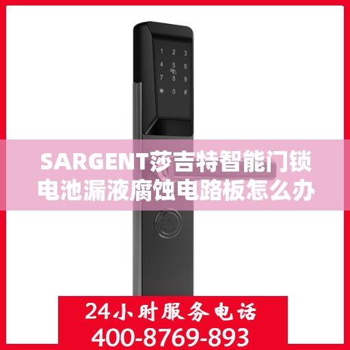 SARGENT莎吉特智能门锁电池漏液腐蚀电路板怎么办？，SARGENT智能门锁电池漏液腐蚀电路板应对攻略，专业解决方案来帮你！