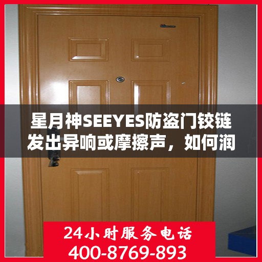 星月神SEEYES防盗门铰链发出异响或摩擦声，如何润滑或更换？，星月神SEEYES防盗门铰链异响解决指南，润滑与更换方法全攻略