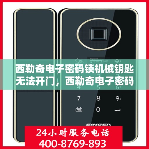 西勒奇电子密码锁机械钥匙无法开门，西勒奇电子密码锁无法用机械钥匙开启的故障解决方法