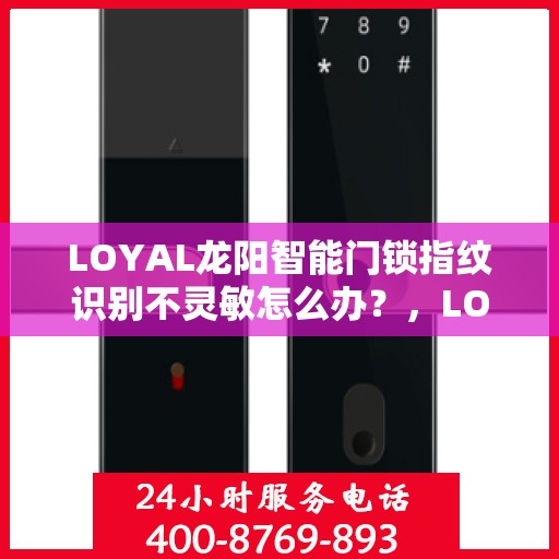 LOYAL龙阳智能门锁指纹识别不灵敏怎么办？，LOYAL龙阳智能门锁指纹识别不灵敏的解决方法与应对之策
