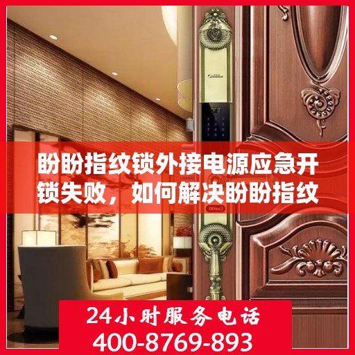 盼盼指纹锁外接电源应急开锁失败，如何解决盼盼指纹锁在外部电源下无法进行应急开锁的问题？