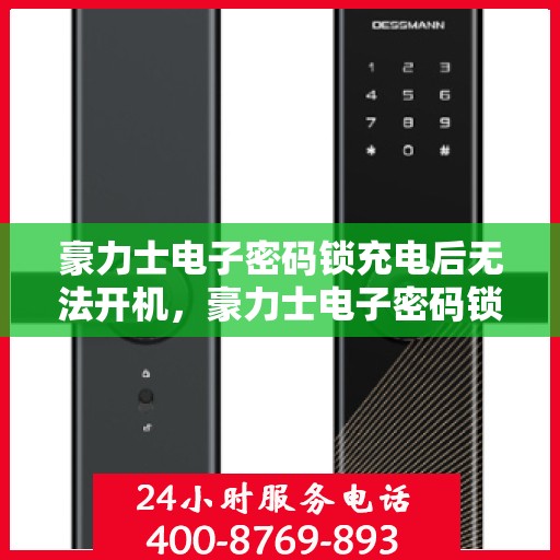 豪力士电子密码锁充电后无法开机，豪力士电子密码锁，充电后无法开机的解决方法