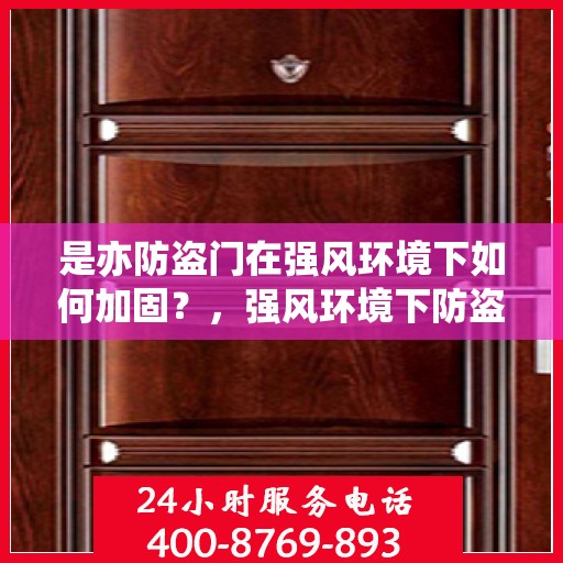 是亦防盗门在强风环境下如何加固？，强风环境下防盗门的稳固加固策略
