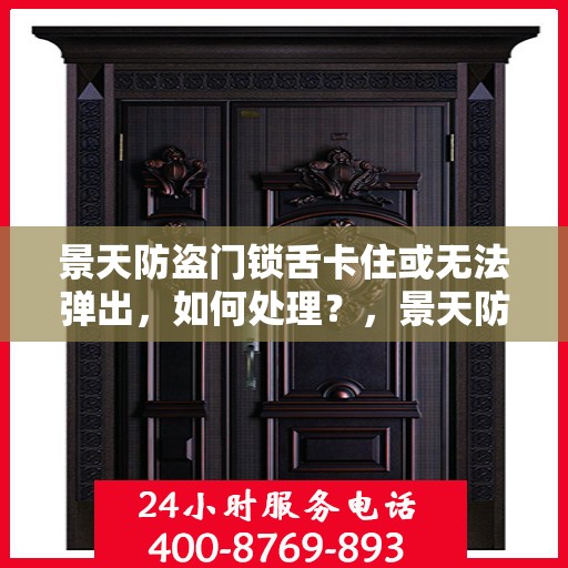 景天防盗门锁舌卡住或无法弹出，如何处理？，景天防盗门锁舌故障处理指南，卡住或无法弹出的解决方法