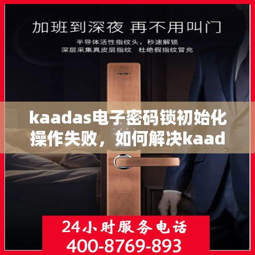 kaadas电子密码锁初始化操作失败，如何解决kaadas电子密码锁初始化失败的问题？