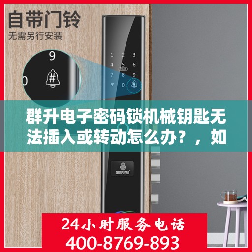群升电子密码锁机械钥匙无法插入或转动怎么办？，如何解决群升电子密码锁机械钥匙无法插入或转动的问题？