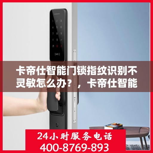 卡帝仕智能门锁指纹识别不灵敏怎么办？，卡帝仕智能门锁指纹识别问题解决方案探讨