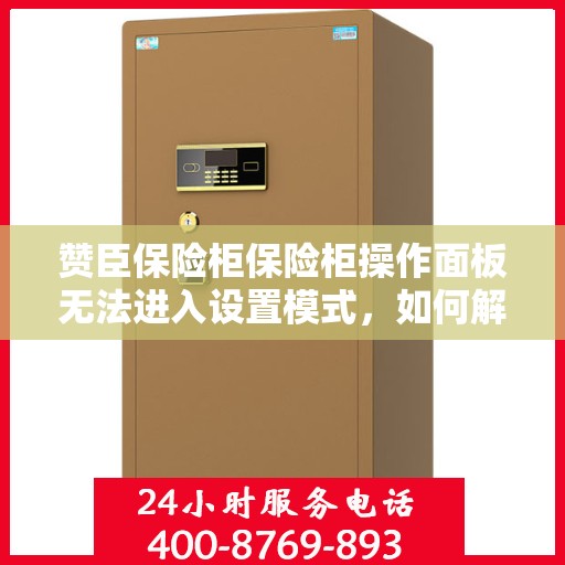 赞臣保险柜保险柜操作面板无法进入设置模式，如何解决？，赞臣保险柜操作面板无法进入设定模式，问题解析与解决方案指南