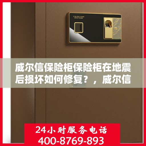 威尔信保险柜保险柜在地震后损坏如何修复？，威尔信保险柜地震受损修复指南