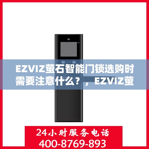 EZVIZ萤石智能门锁选购时需要注意什么？，EZVIZ萤石智能门锁选购指南，关键要点一网打尽！