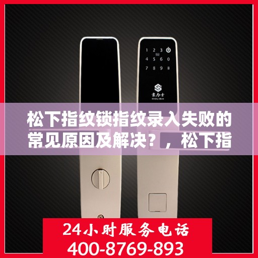 松下指纹锁指纹录入失败的常见原因及解决？，松下指纹锁无法成功录入指纹的原因及解决方法