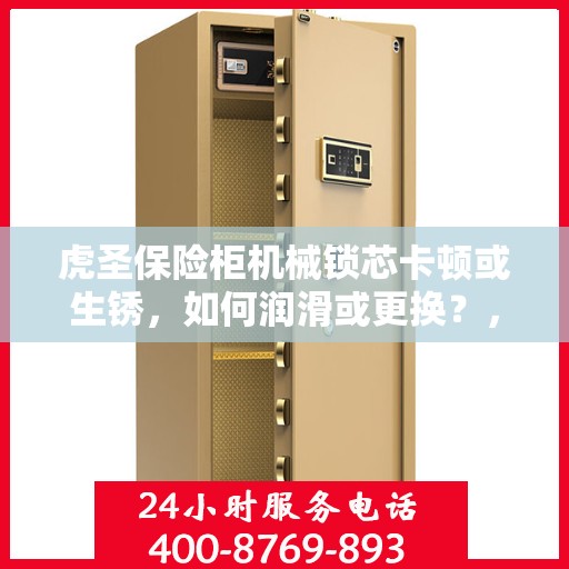 虎圣保险柜机械锁芯卡顿或生锈，如何润滑或更换？，虎圣保险柜机械锁芯卡顿生锈问题，润滑与更换详解