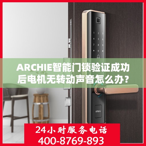 ARCHIE智能门锁验证成功后电机无转动声音怎么办？，ARCHIE智能门锁验证成功后电机无声响应解决方案探究