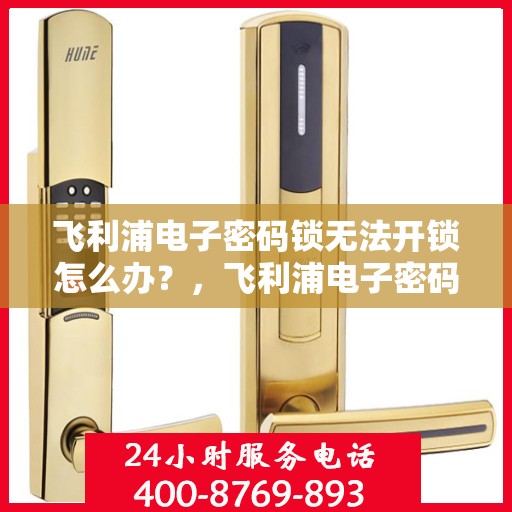 飞利浦电子密码锁无法开锁怎么办？，飞利浦电子密码锁无法正常开锁的解决方法