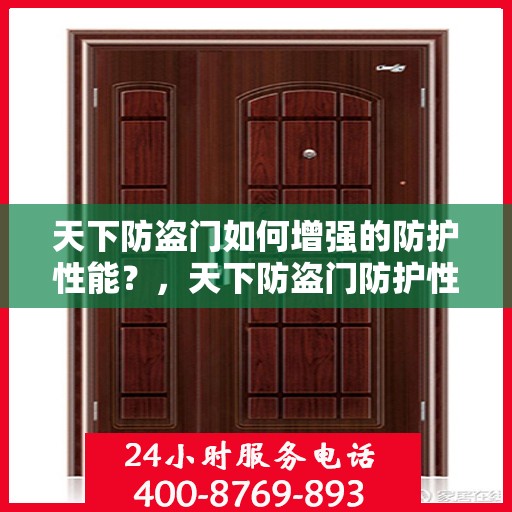 天下防盗门如何增强的防护性能？，天下防盗门防护性能强化秘诀揭秘！